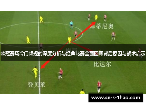 欧冠赛场冷门频现的深度分析与经典比赛全面回顾背后原因与战术启示 欧冠赛场冷门频现的深度分析与经典比赛全面回顾背后原因与战术启示