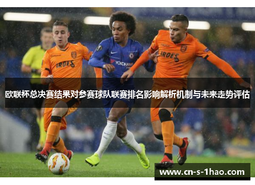 欧联杯总决赛结果对参赛球队联赛排名影响解析机制与未来走势评估 欧联杯总决赛结果对参赛球队联赛排名影响解析机制与未来走势评估