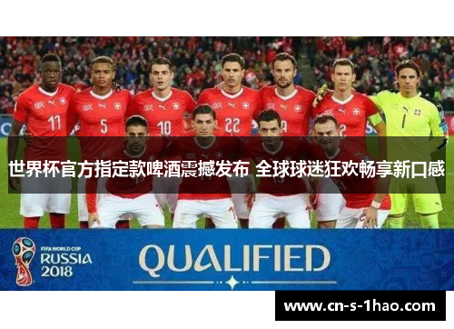 世界杯官方指定款啤酒震撼发布 全球球迷狂欢畅享新口感