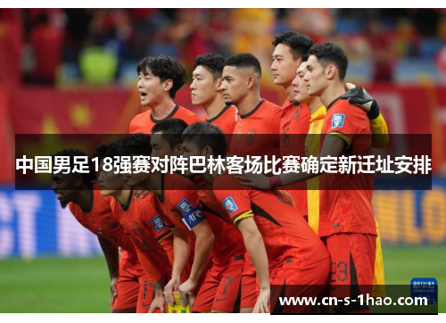 中国男足18强赛对阵巴林客场比赛确定新迁址安排 中国男足18强赛对阵巴林客场比赛确定新迁址安排