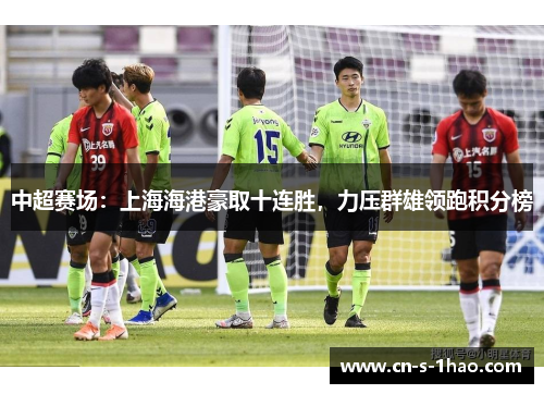 中超赛场：上海海港豪取十连胜，力压群雄领跑积分榜
