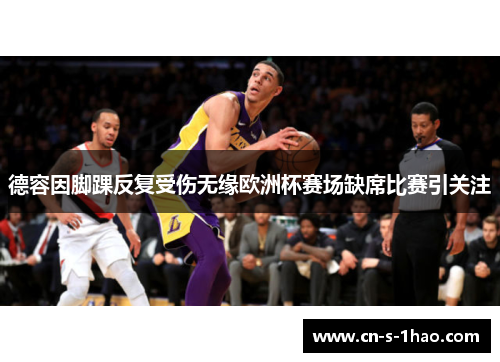 德容因脚踝反复受伤无缘欧洲杯赛场缺席比赛引关注