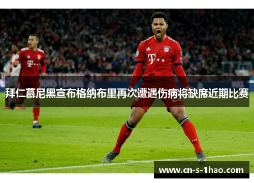 拜仁慕尼黑宣布格纳布里再次遭遇伤病将缺席近期比赛 拜仁慕尼黑宣布格纳布里再次遭遇伤病将缺席近期比赛