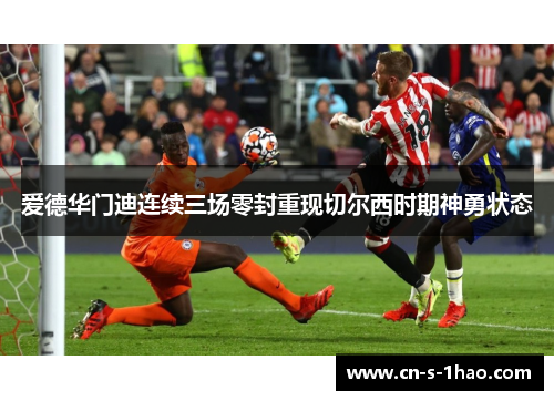 爱德华门迪连续三场零封重现切尔西时期神勇状态