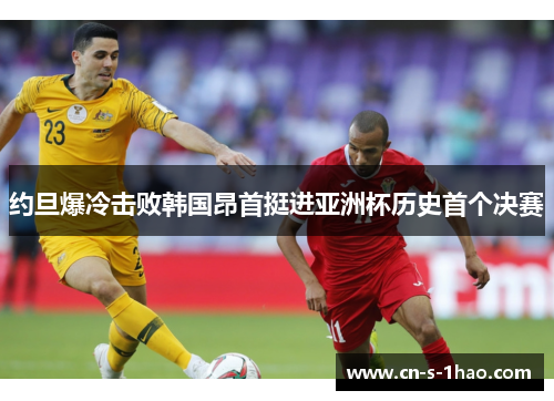 约旦爆冷击败韩国昂首挺进亚洲杯历史首个决赛