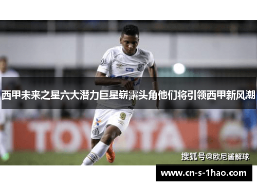 西甲未来之星六大潜力巨星崭露头角他们将引领西甲新风潮 西甲未来之星六大潜力巨星崭露头角他们将引领西甲新风潮