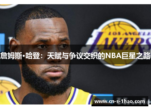 詹姆斯·哈登:天赋与争议交织的NBA巨星之路 詹姆斯·哈登:天赋与争议交织的NBA巨星之路