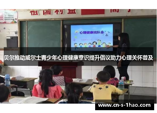 贝尔推动威尔士青少年心理健康意识提升倡议助力心理关怀普及 贝尔推动威尔士青少年心理健康意识提升倡议助力心理关怀普及