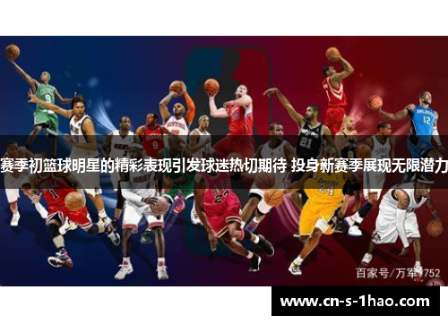 赛季初篮球明星的精彩表现引发球迷热切期待 投身新赛季展现无限潜力 赛季初篮球明星的精彩表现引发球迷热切期待 投身新赛季展现无限潜力