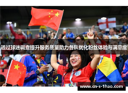 通过球迷调查提升服务质量助力各队优化粉丝体验与满意度 通过球迷调查提升服务质量助力各队优化粉丝体验与满意度