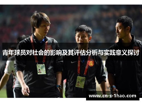 青年球员对社会的影响及其评估分析与实践意义探讨 青年球员对社会的影响及其评估分析与实践意义探讨